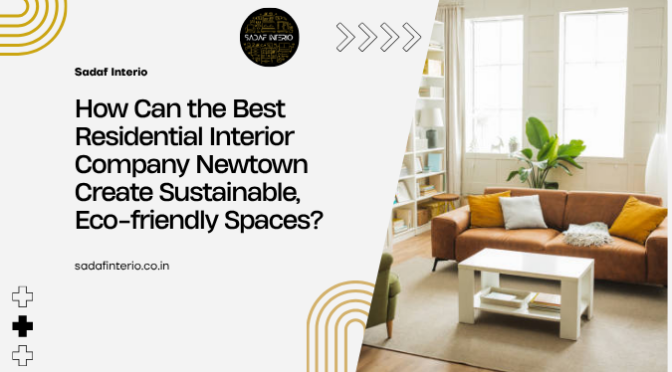 How Can the Best Residential Interior Company Newtown Create Sustainable, Eco-friendly Spaces?